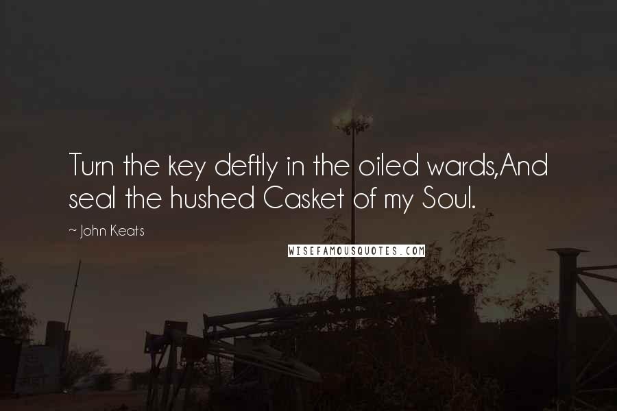 John Keats quotes: Turn the key deftly in the oiled wards,And seal the hushed Casket of my Soul.
