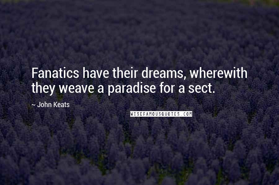 John Keats quotes: Fanatics have their dreams, wherewith they weave a paradise for a sect.