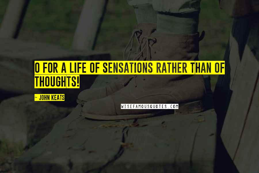 John Keats quotes: O for a life of Sensations rather than of Thoughts! John Keats quotes: O for a life of Sensations rather than of Thoughts!