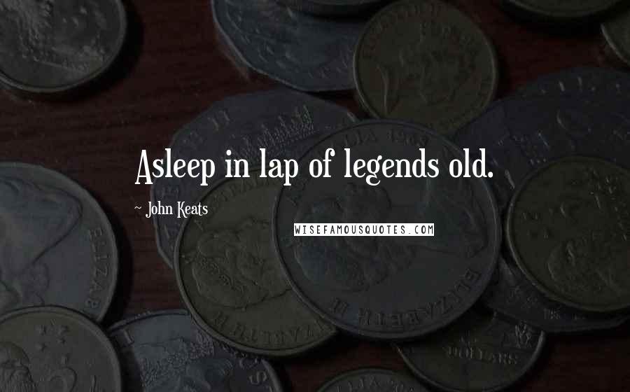 John Keats quotes: Asleep in lap of legends old.