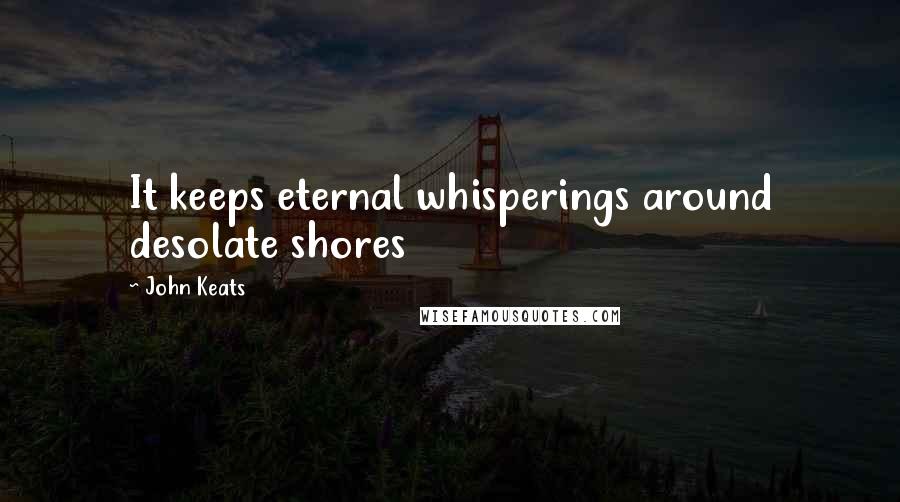 John Keats quotes: It keeps eternal whisperings around desolate shores