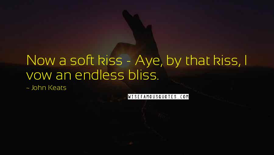 John Keats quotes: Now a soft kiss - Aye, by that kiss, I vow an endless bliss.