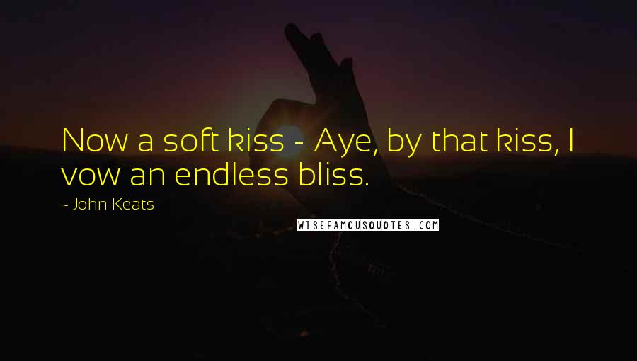 John Keats quotes: Now a soft kiss - Aye, by that kiss, I vow an endless bliss. John Keats quotes: Now a soft kiss - Aye, by that kiss, I vow an endless bliss.