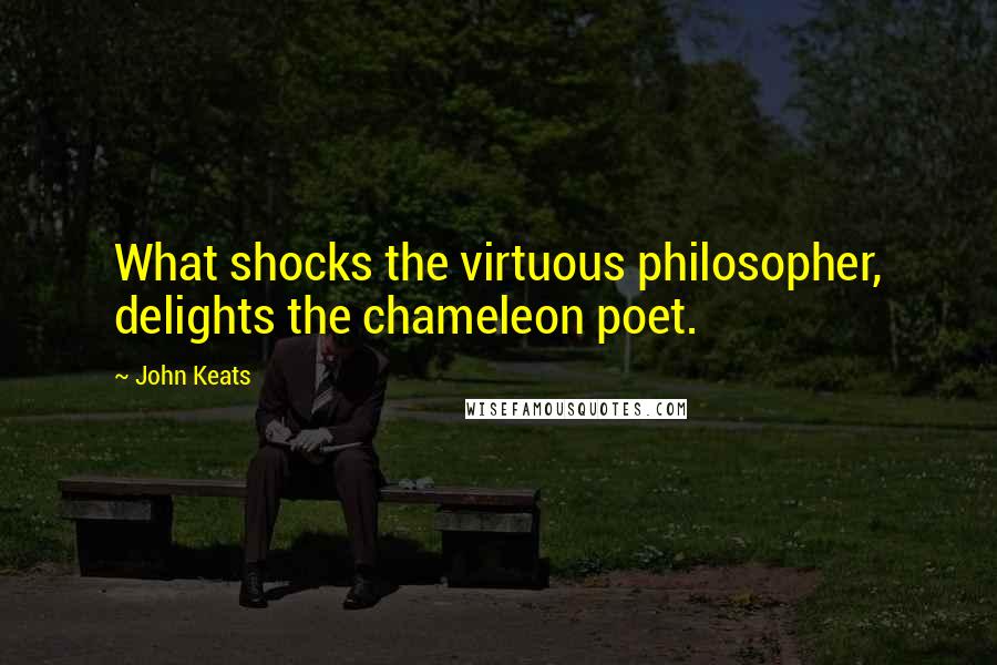John Keats quotes: What shocks the virtuous philosopher, delights the chameleon poet. John Keats quotes: What shocks the virtuous philosopher, delights the chameleon poet.