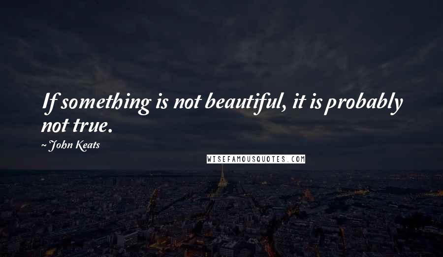 John Keats quotes: If something is not beautiful, it is probably not true. John Keats quotes: If something is not beautiful, it is probably not true.