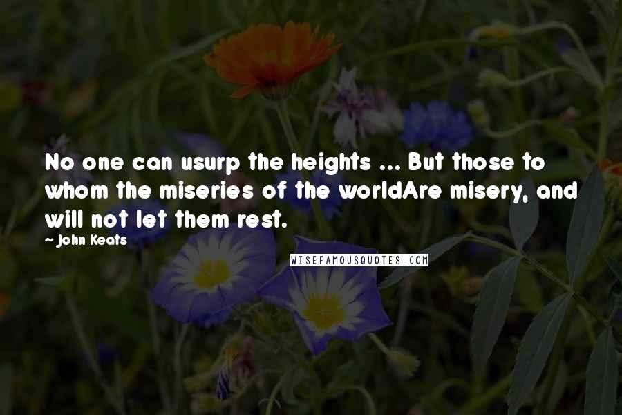 John Keats quotes: No one can usurp the heights ... But those to whom the miseries of the worldAre misery, and will not let them rest.