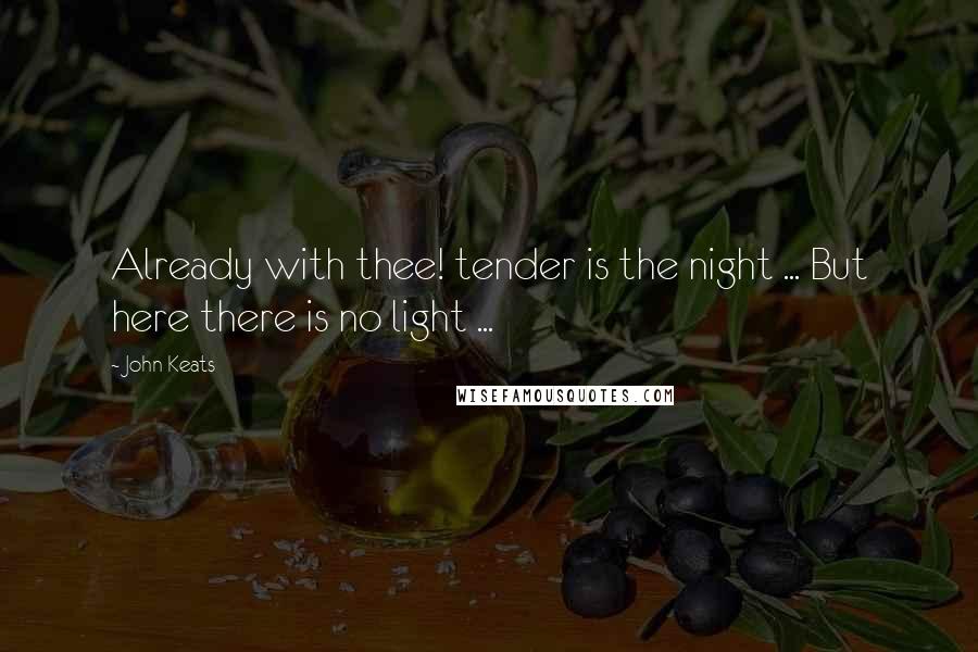 John Keats quotes: Already with thee! tender is the night ... But here there is no light ... John Keats quotes: Already with thee! tender is the night ... But here there is no light ...