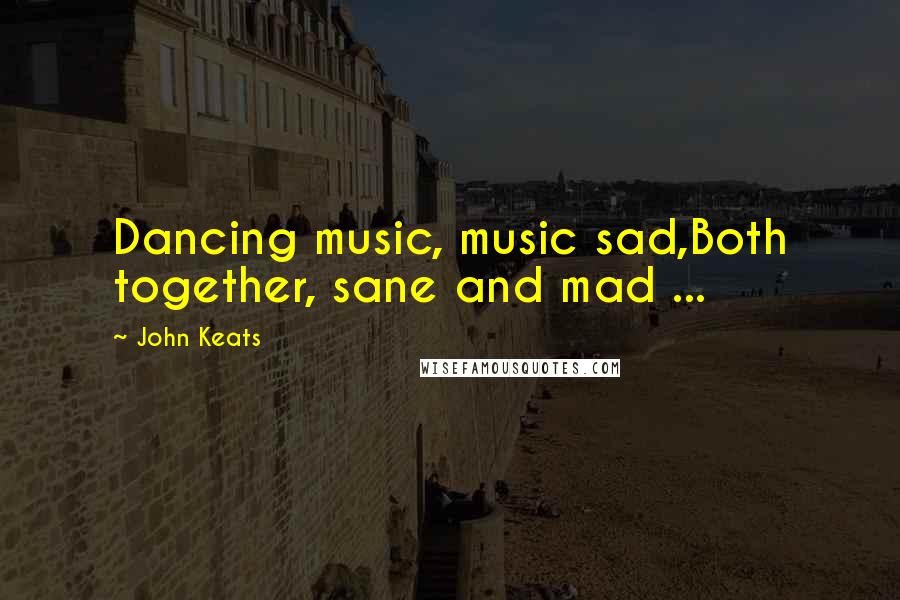 John Keats quotes: Dancing music, music sad,Both together, sane and mad ...