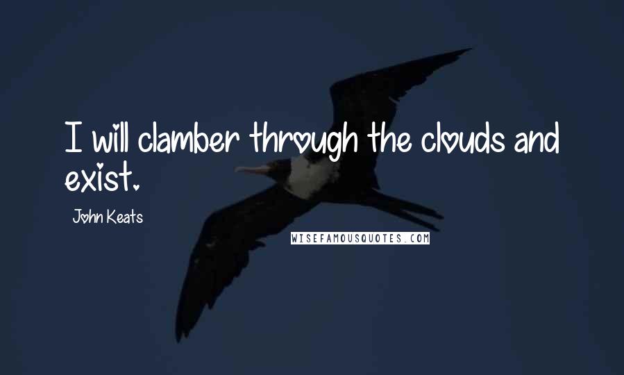 John Keats quotes: I will clamber through the clouds and exist.