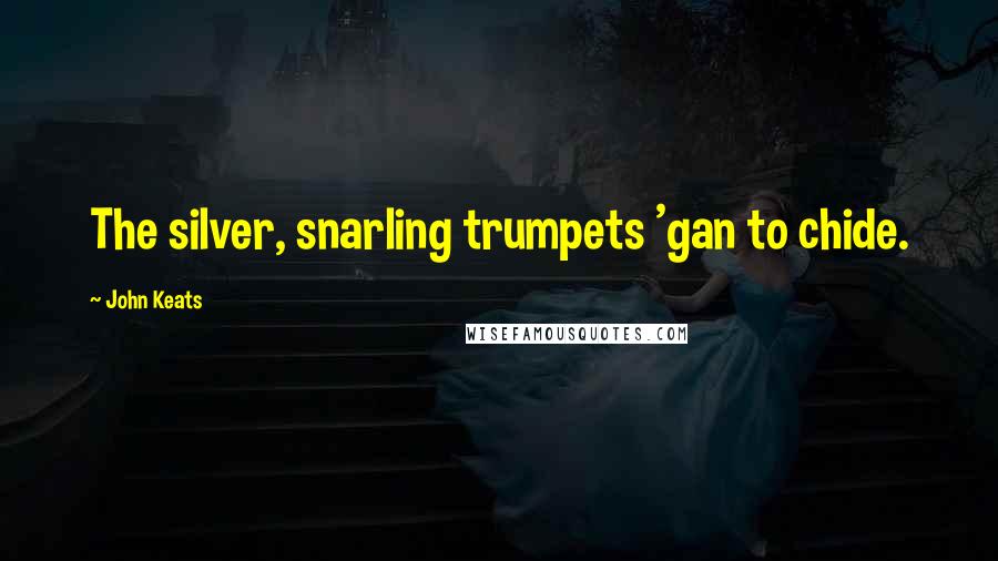 John Keats quotes: The silver, snarling trumpets 'gan to chide. John Keats quotes: The silver, snarling trumpets 'gan to chide.