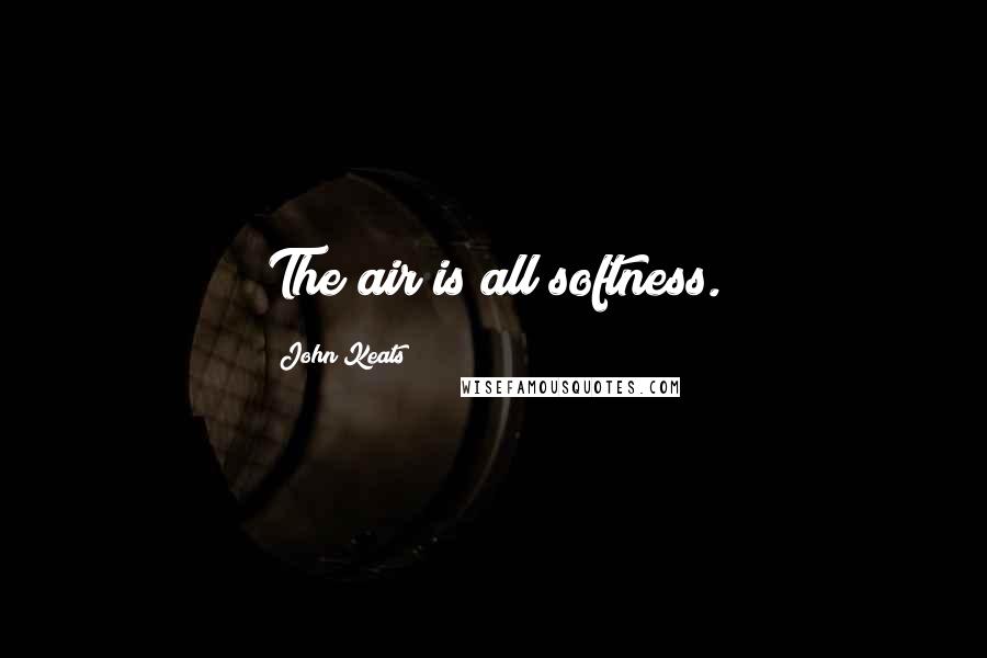 John Keats quotes: The air is all softness.