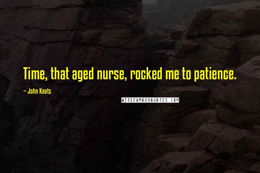 John Keats quotes: Time, that aged nurse, rocked me to patience.