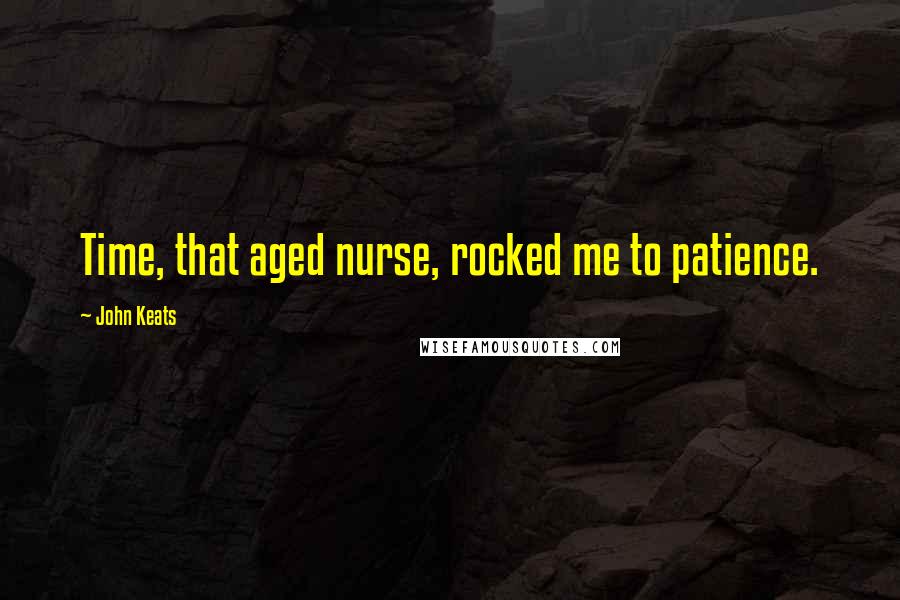 John Keats quotes: Time, that aged nurse, rocked me to patience. John Keats quotes: Time, that aged nurse, rocked me to patience.