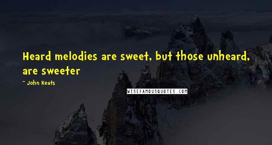 John Keats quotes: Heard melodies are sweet, but those unheard, are sweeter John Keats quotes: Heard melodies are sweet, but those unheard, are sweeter
