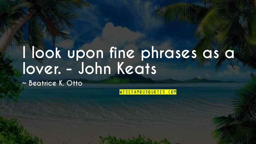 John Keats Quotes By Beatrice K. Otto: I look upon fine phrases as a lover.