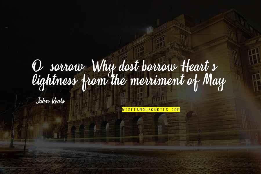 John Keats Quotes By John Keats: O, sorrow! Why dost borrow Heart's lightness from