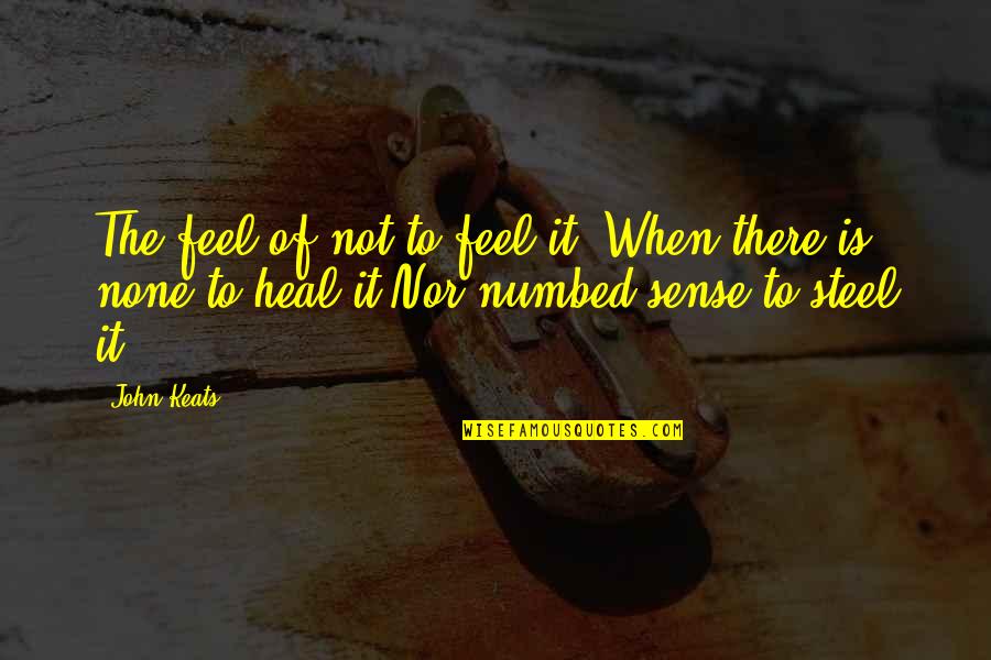 John Keats Quotes By John Keats: The feel of not to feel it, When