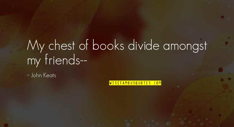 John Keats Quotes By John Keats: My chest of books divide amongst my friends--