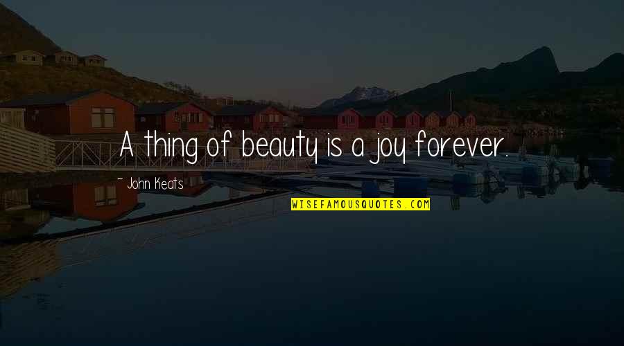 John Keats Quotes By John Keats: A thing of beauty is a joy forever.