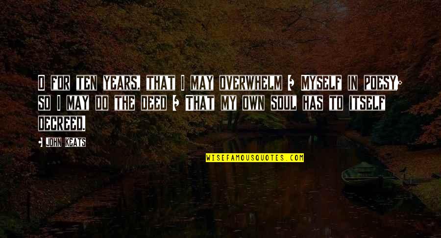 John Keats Quotes By John Keats: O for ten years, that I may overwhelm