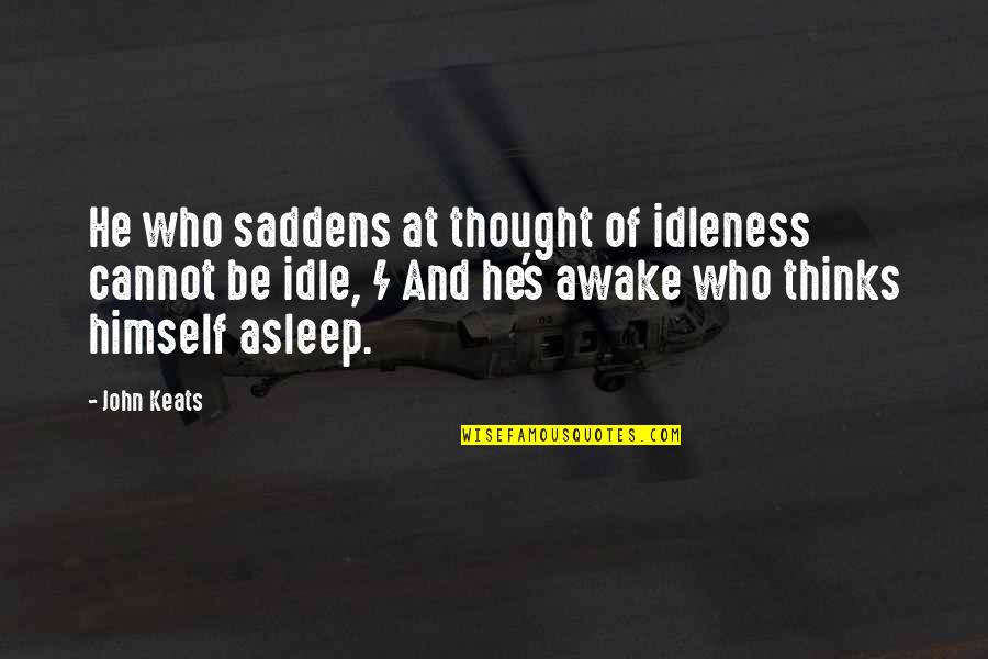 John Keats Quotes By John Keats: He who saddens at thought of idleness cannot