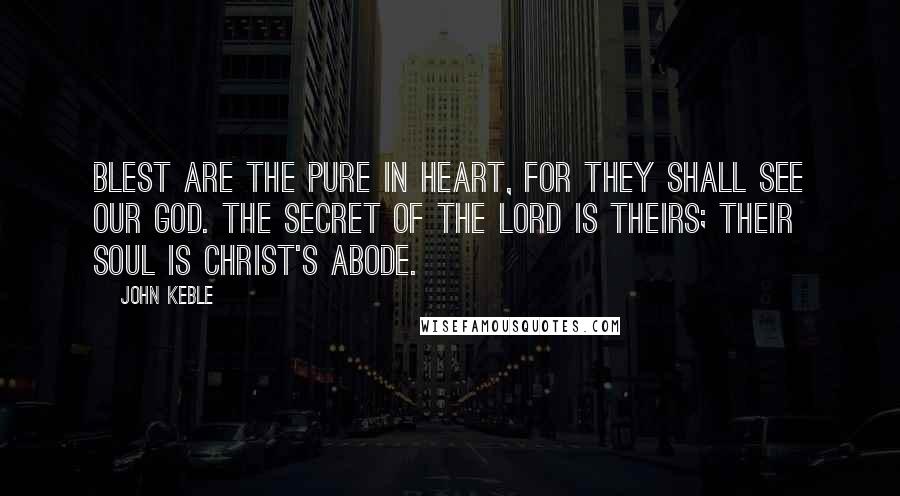 John Keble quotes: Blest are the pure in heart, for they shall see our God. The secret of the Lord is theirs; Their soul is Christ's abode. John Keble quotes: Blest are the pure in heart, for they shall see our God. The secret of the Lord is theirs; Their soul is Christ's abode.