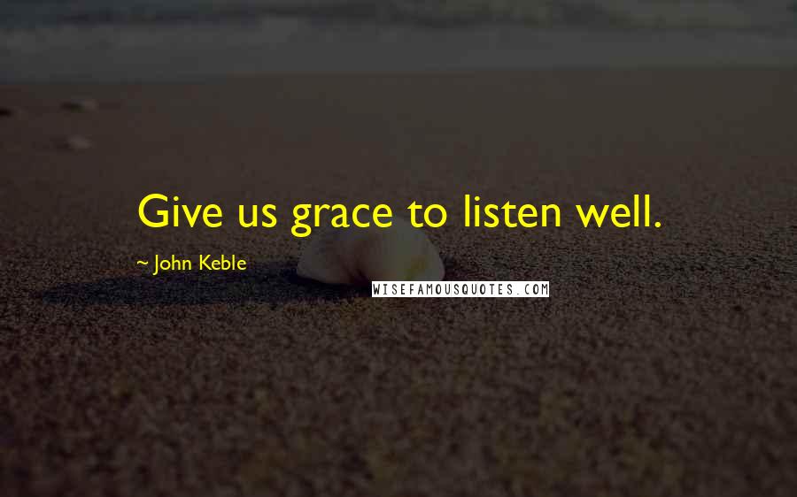 John Keble quotes: Give us grace to listen well.