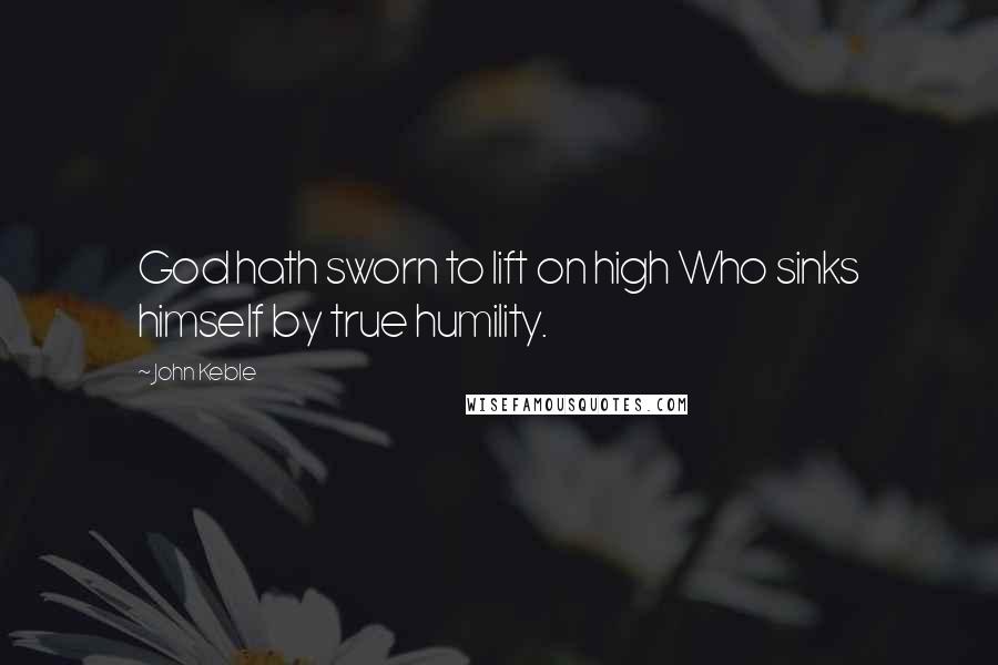 John Keble quotes: God hath sworn to lift on high Who sinks himself by true humility.