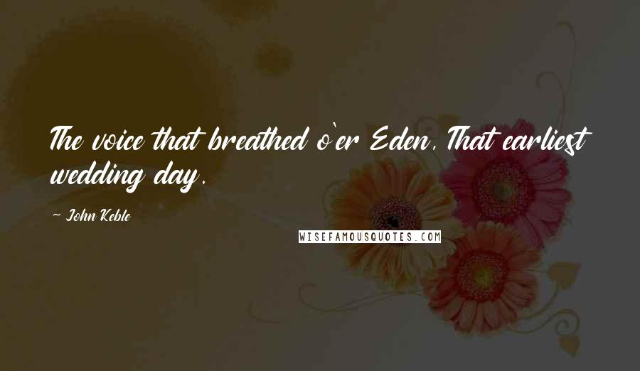John Keble quotes: The voice that breathed o'er Eden, That earliest wedding day.