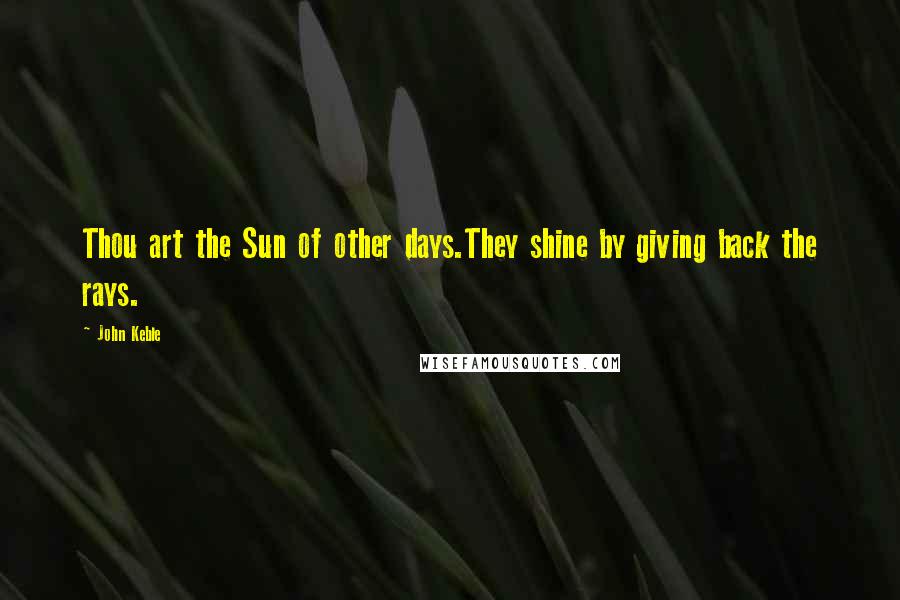 John Keble quotes: Thou art the Sun of other days.They shine by giving back the rays.