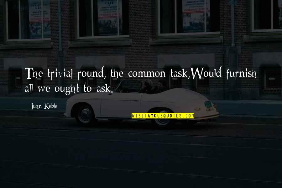 John Keble Quotes By John Keble: The trivial round, the common task,Would furnish all