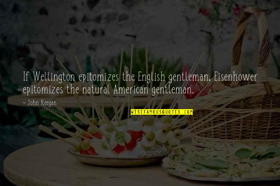 John Keegan Quotes By John Keegan: If Wellington epitomizes the English gentleman, Eisenhower epitomizes John Keegan Quotes By John Keegan: If Wellington epitomizes the English gentleman, Eisenhower epitomizes