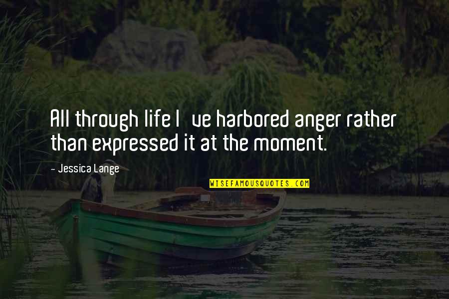 John Kehoe Motivational Quotes By Jessica Lange: All through life I've harbored anger rather than
