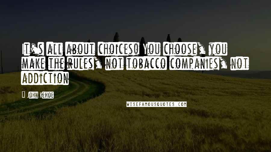 John Kehoe quotes: It's all about choices! You choose, you make the rules, not tobacco companies, not addiction