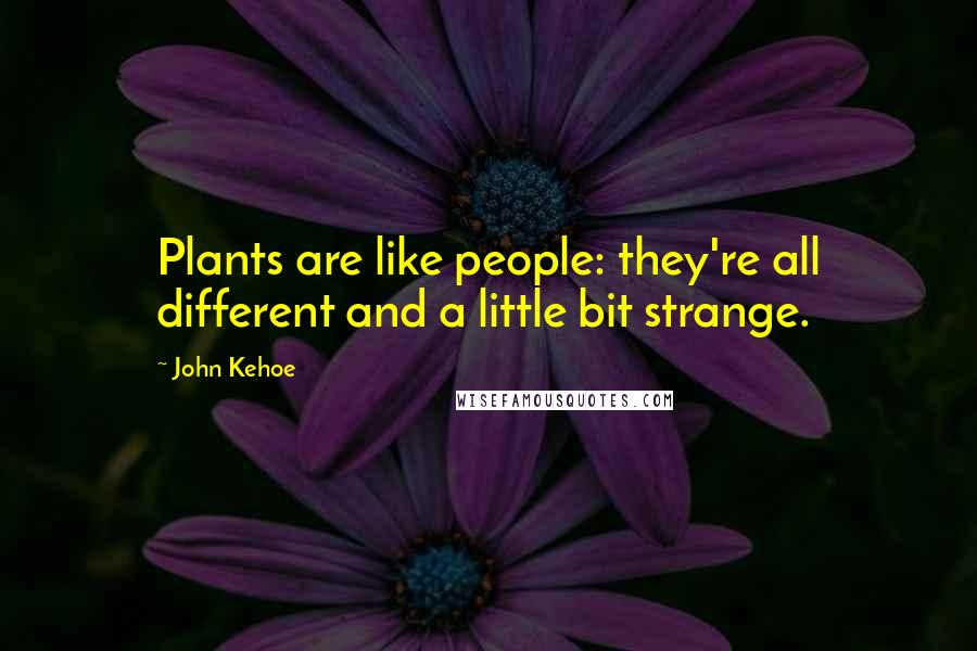 John Kehoe quotes: Plants are like people: they're all different and a little bit strange.