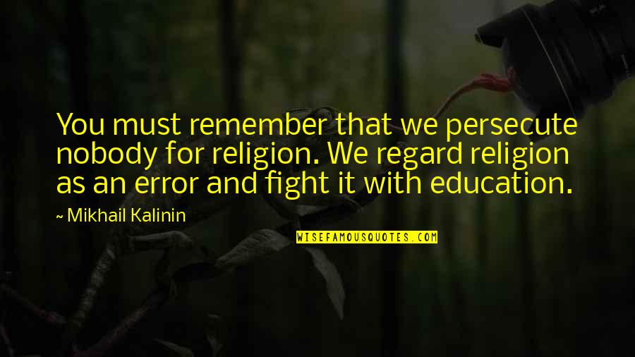 John Keith Falconer Quotes By Mikhail Kalinin: You must remember that we persecute nobody for