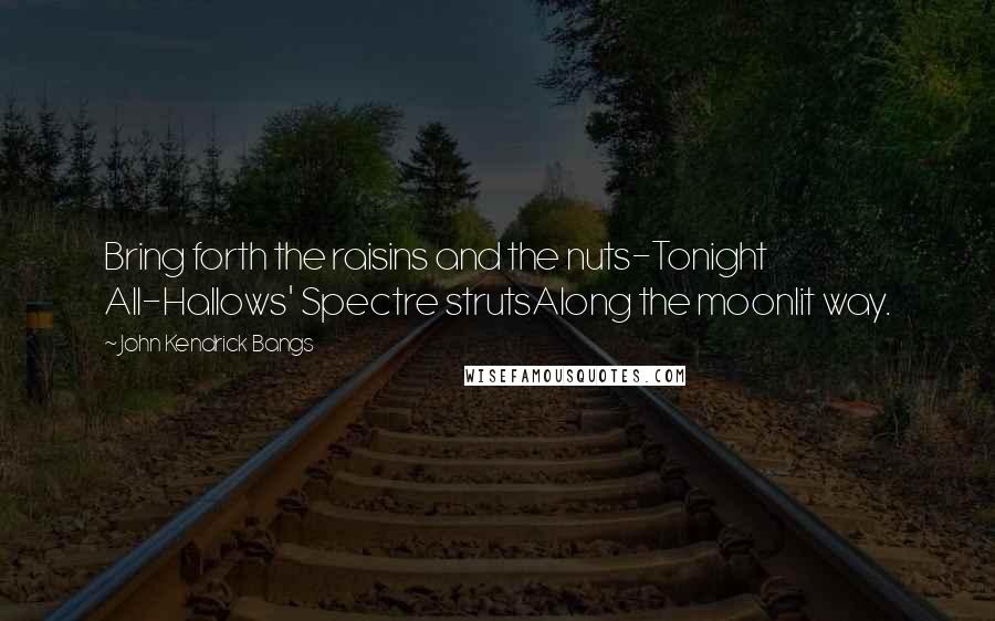 John Kendrick Bangs quotes: Bring forth the raisins and the nuts-Tonight All-Hallows' Spectre strutsAlong the moonlit way.