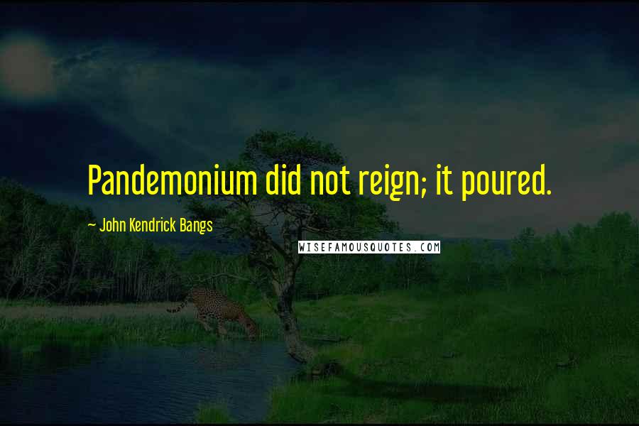 John Kendrick Bangs quotes: Pandemonium did not reign; it poured.