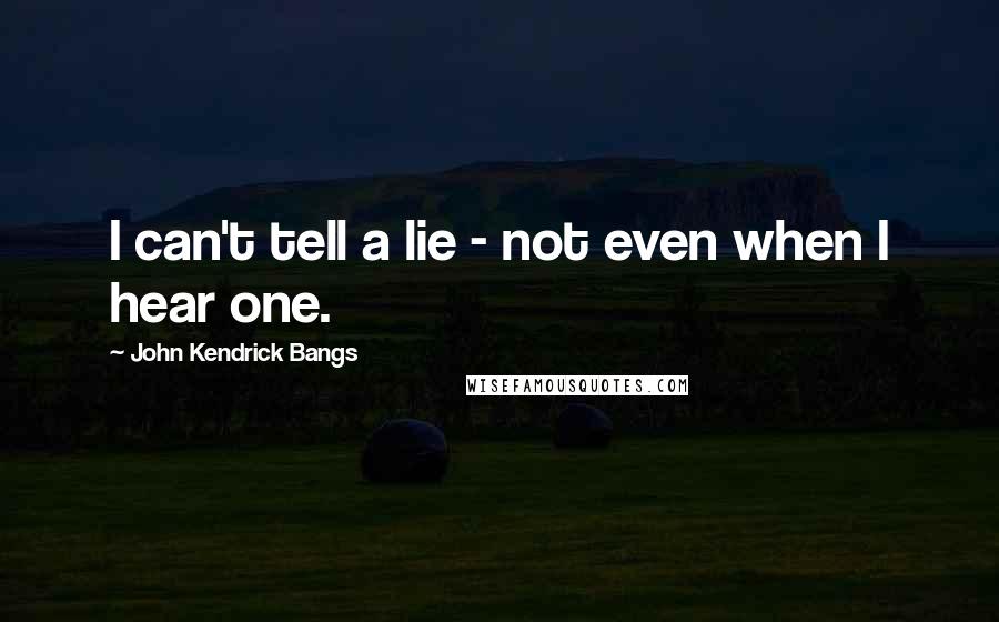 John Kendrick Bangs quotes: I can't tell a lie - not even when I hear one.