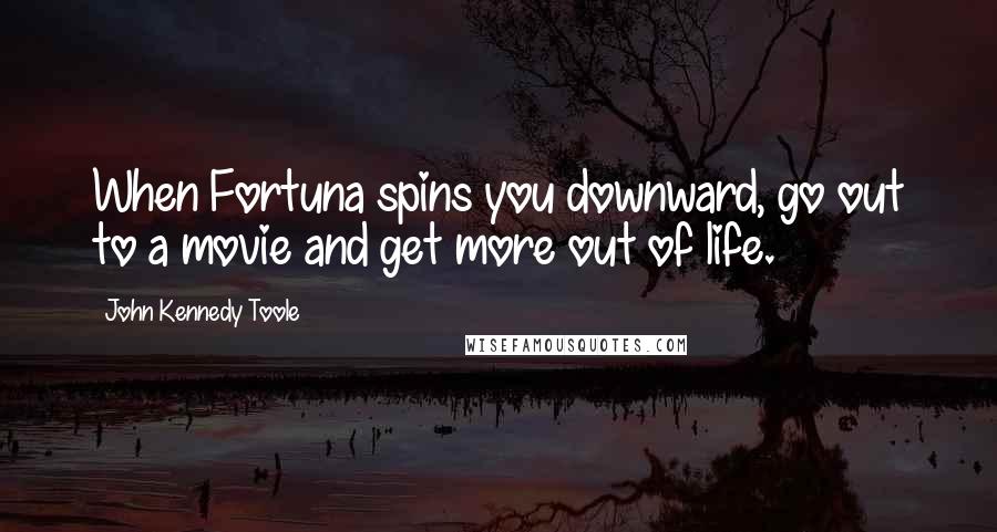 John Kennedy Toole quotes: When Fortuna spins you downward, go out to a movie and get more out of life.