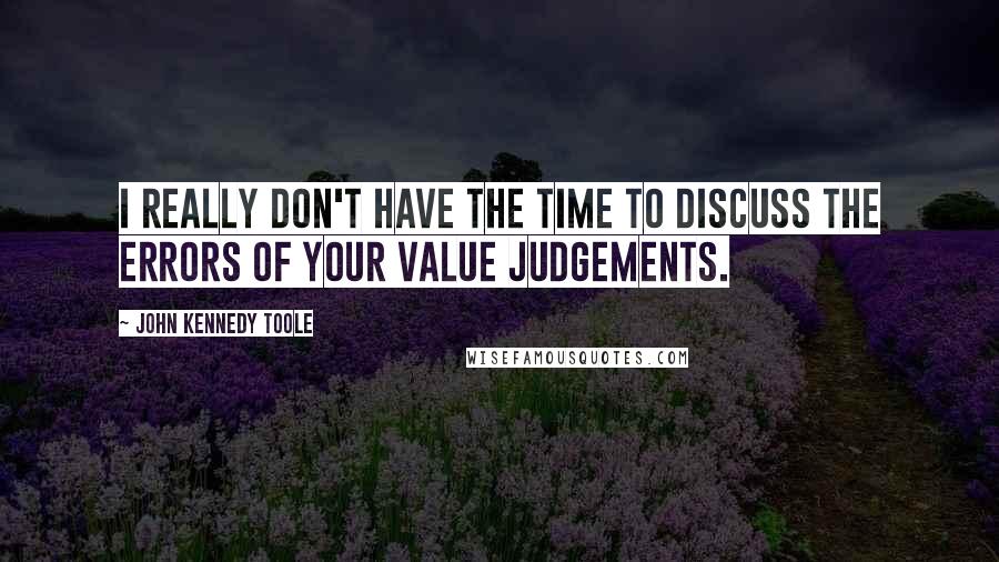 John Kennedy Toole quotes: I really don't have the time to discuss the errors of your value judgements.