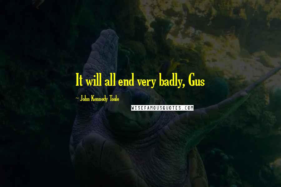 John Kennedy Toole quotes: It will all end very badly, Gus