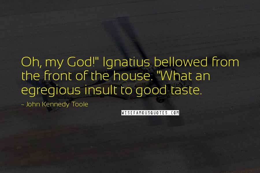 John Kennedy Toole quotes: Oh, my God!" Ignatius bellowed from the front of the house. "What an egregious insult to good taste.