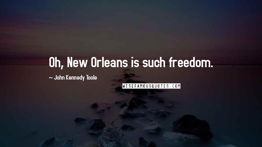 John Kennedy Toole quotes: Oh, New Orleans is such freedom.