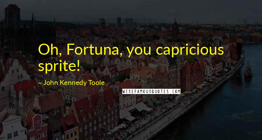 John Kennedy Toole quotes: Oh, Fortuna, you capricious sprite!