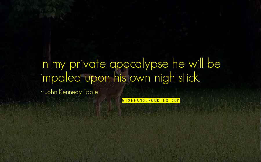 John Kennedy Toole Quotes By John Kennedy Toole: In my private apocalypse he will be impaled