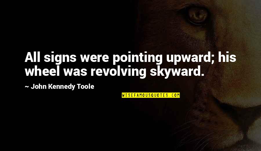John Kennedy Toole Quotes By John Kennedy Toole: All signs were pointing upward; his wheel was