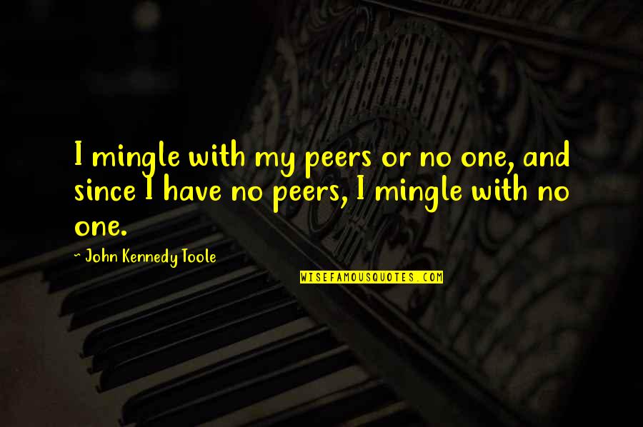 John Kennedy Toole Quotes By John Kennedy Toole: I mingle with my peers or no one,