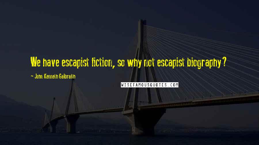 John Kenneth Galbraith quotes: We have escapist fiction, so why not escapist biography?