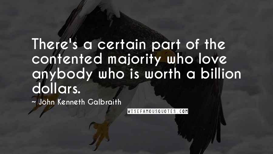 John Kenneth Galbraith quotes: There's a certain part of the contented majority who love anybody who is worth a billion dollars.